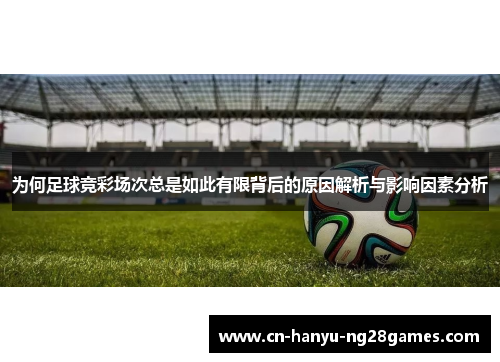 为何足球竞彩场次总是如此有限背后的原因解析与影响因素分析