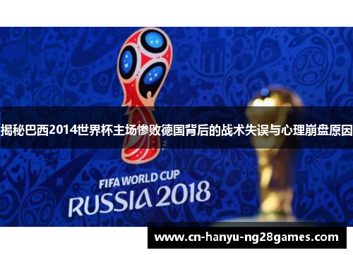 揭秘巴西2014世界杯主场惨败德国背后的战术失误与心理崩盘原因
