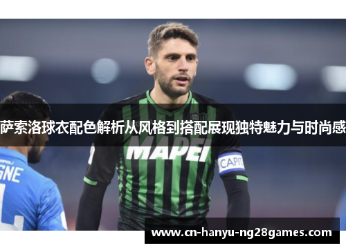 萨索洛球衣配色解析从风格到搭配展现独特魅力与时尚感