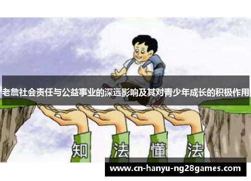 老詹社会责任与公益事业的深远影响及其对青少年成长的积极作用