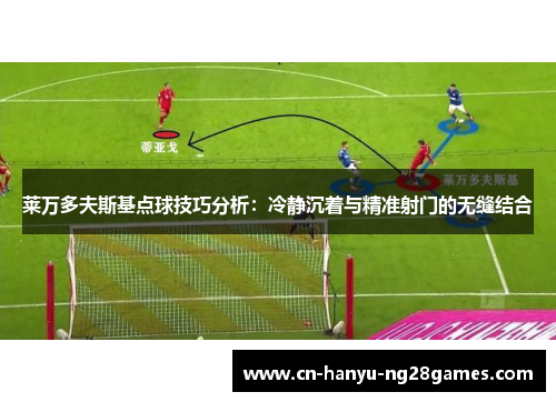 莱万多夫斯基点球技巧分析：冷静沉着与精准射门的无缝结合