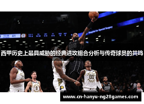 西甲历史上最具威胁的经典进攻组合分析与传奇球员的共鸣