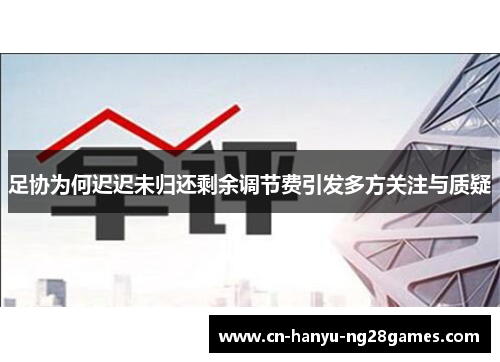 足协为何迟迟未归还剩余调节费引发多方关注与质疑