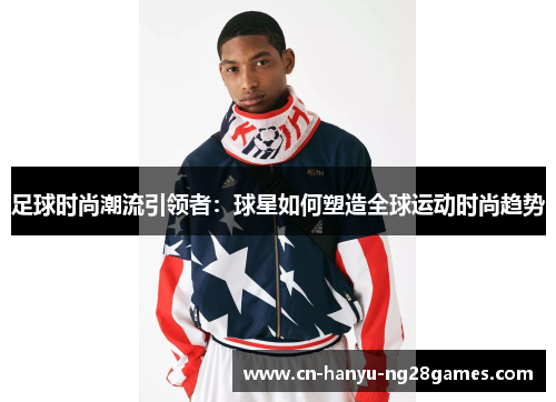 足球时尚潮流引领者:球星如何塑造全球运动时尚趋势