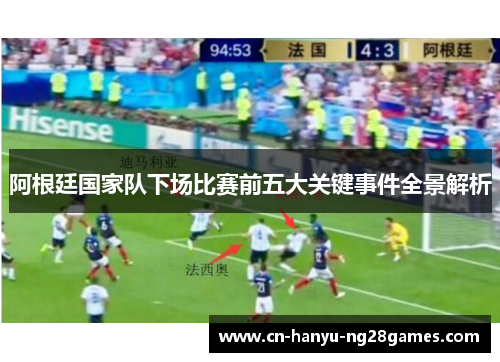 阿根廷国家队下场比赛前五大关键事件全景解析