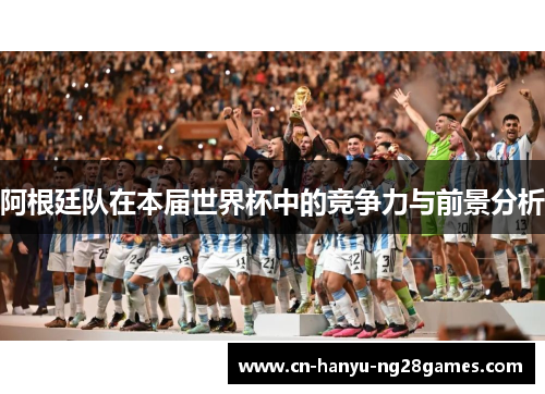 阿根廷队在本届世界杯中的竞争力与前景分析