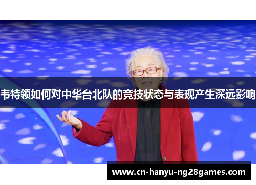 韦特领如何对中华台北队的竞技状态与表现产生深远影响