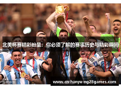 北美杯赛精彩纷呈：你必须了解的赛事历史与精彩瞬间