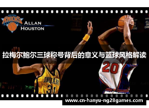 拉梅尔鲍尔三球称号背后的意义与篮球风格解读