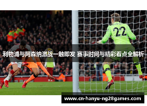 利物浦与阿森纳激战一触即发 赛事时间与精彩看点全解析