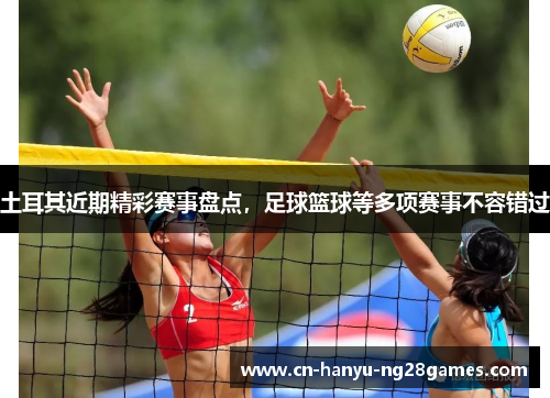 土耳其近期精彩赛事盘点，足球篮球等多项赛事不容错过