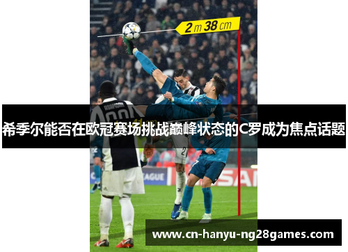 希季尔能否在欧冠赛场挑战巅峰状态的C罗成为焦点话题