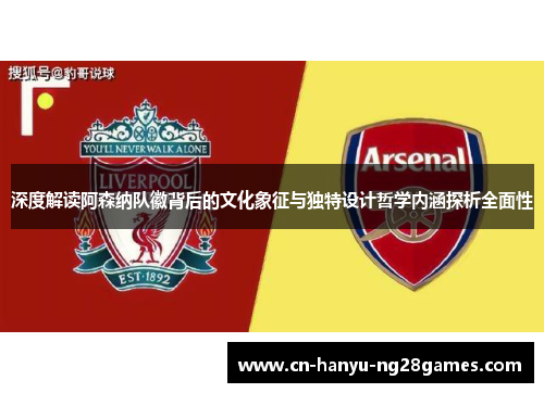 深度解读阿森纳队徽背后的文化象征与独特设计哲学内涵探析全面性
