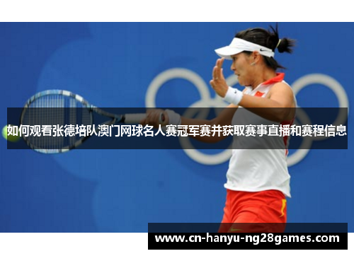 如何观看张德培队澳门网球名人赛冠军赛并获取赛事直播和赛程信息