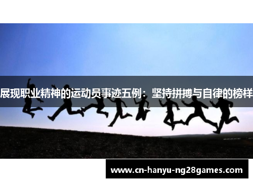 展现职业精神的运动员事迹五例：坚持拼搏与自律的榜样