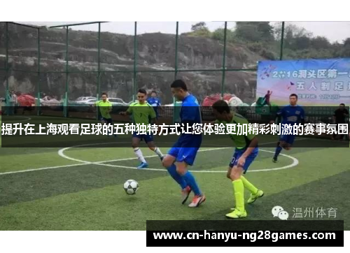 提升在上海观看足球的五种独特方式让您体验更加精彩刺激的赛事氛围