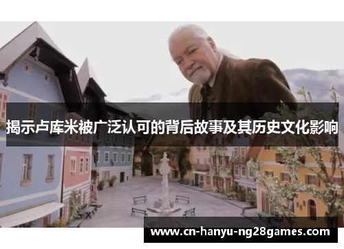 揭示卢库米被广泛认可的背后故事及其历史文化影响