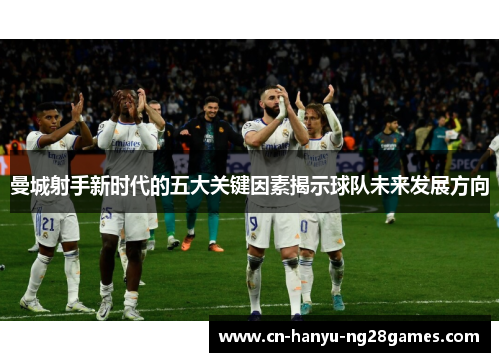 曼城射手新时代的五大关键因素揭示球队未来发展方向