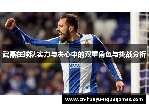 武磊在球队实力与决心中的双重角色与挑战分析