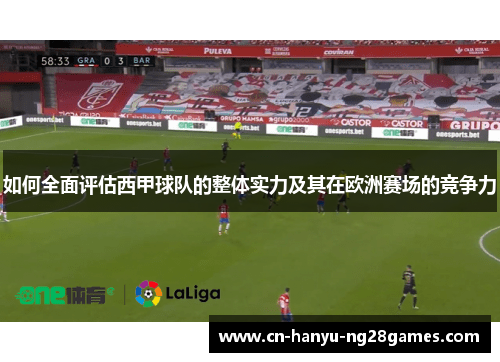 如何全面评估西甲球队的整体实力及其在欧洲赛场的竞争力