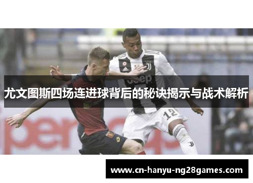 尤文图斯四场连进球背后的秘诀揭示与战术解析