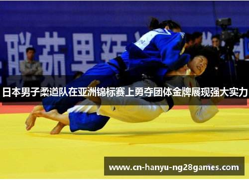 日本男子柔道队在亚洲锦标赛上勇夺团体金牌展现强大实力