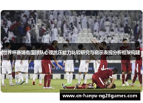 世界杯赛场各国球队心理抗压能力比较研究与启示表现分析框架构建