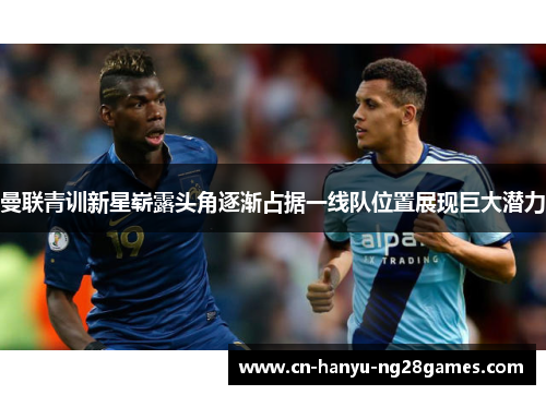 曼联青训新星崭露头角逐渐占据一线队位置展现巨大潜力