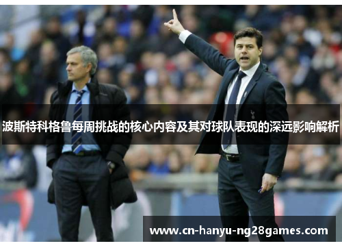 波斯特科格鲁每周挑战的核心内容及其对球队表现的深远影响解析