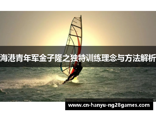 海港青年军金子隆之独特训练理念与方法解析