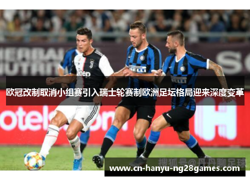 欧冠改制取消小组赛引入瑞士轮赛制欧洲足坛格局迎来深度变革