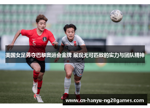 美国女足勇夺巴黎奥运会金牌 展现无可匹敌的实力与团队精神