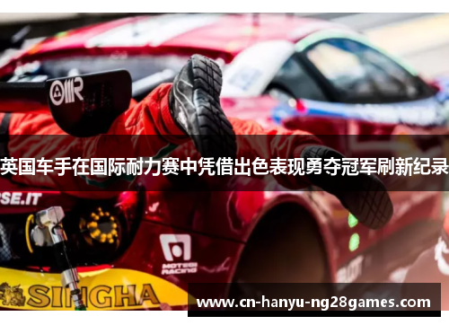 英国车手在国际耐力赛中凭借出色表现勇夺冠军刷新纪录
