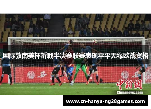 国际敦南美杯折戟半决赛联赛表现平平无缘欧战资格
