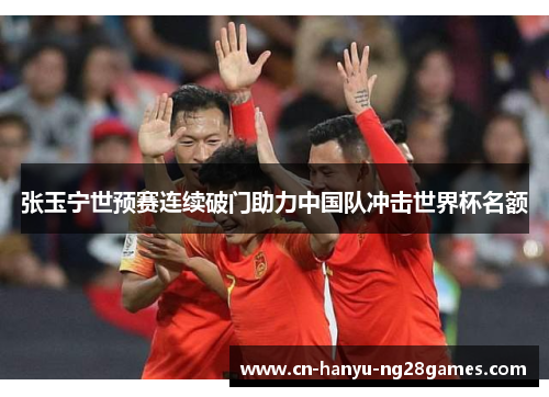 张玉宁世预赛连续破门助力中国队冲击世界杯名额