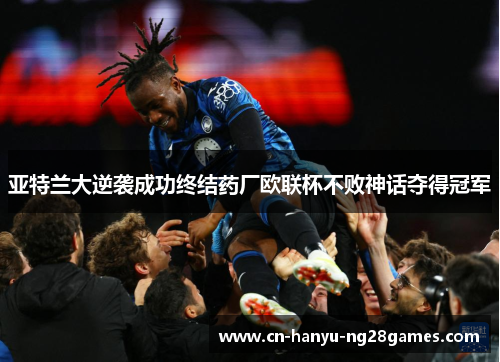 亚特兰大逆袭成功终结药厂欧联杯不败神话夺得冠军