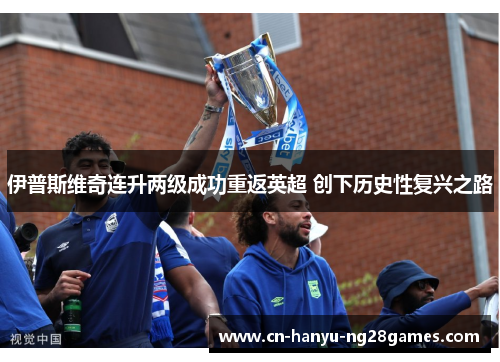 伊普斯维奇连升两级成功重返英超 创下历史性复兴之路
