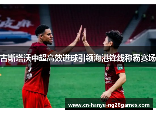 古斯塔沃中超高效进球引领海港锋线称霸赛场